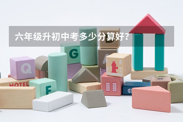 六年级升初中考多少分算好？