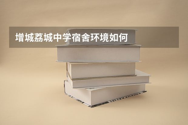 增城荔城中学宿舍环境如何