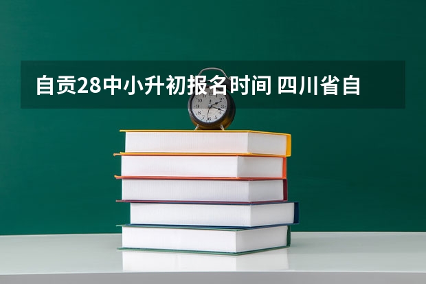 自贡28中小升初报名时间 四川省自贡市初中六校联考是哪六校