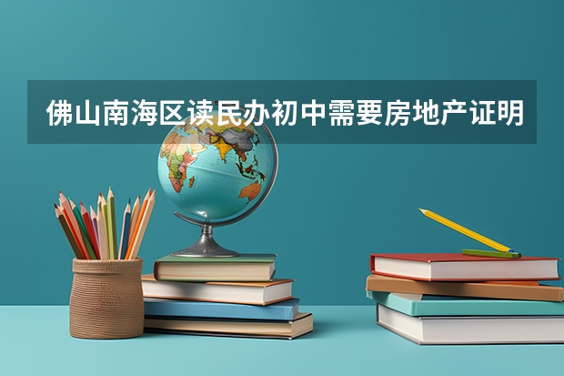 佛山南海区读民办初中需要房地产证明吗