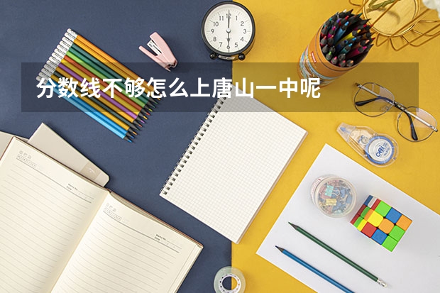 分数线不够怎么上唐山一中呢