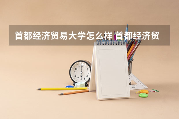 首都经济贸易大学怎么样 首都经济贸易大学学校地址在哪