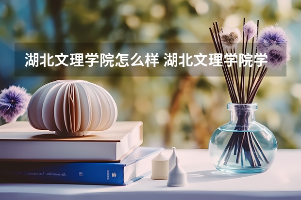 湖北文理学院怎么样 湖北文理学院学校地址在哪