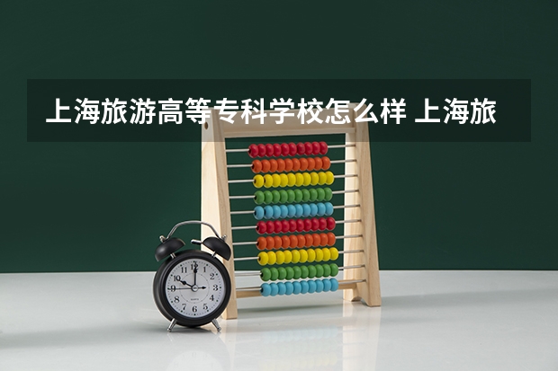 上海旅游高等专科学校怎么样 上海旅游高等专科学校学校地址在哪