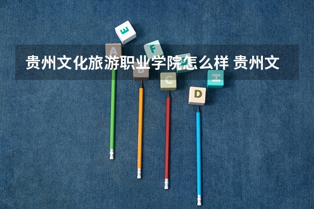 贵州文化旅游职业学院怎么样 贵州文化旅游职业学院学校地址在哪