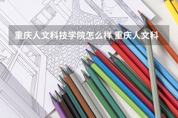 重庆人文科技学院怎么样 重庆人文科技学院学校地址在哪