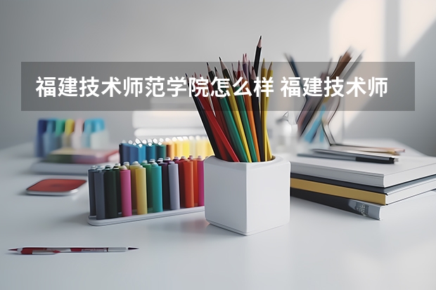 福建技术师范学院怎么样 福建技术师范学院学校地址在哪