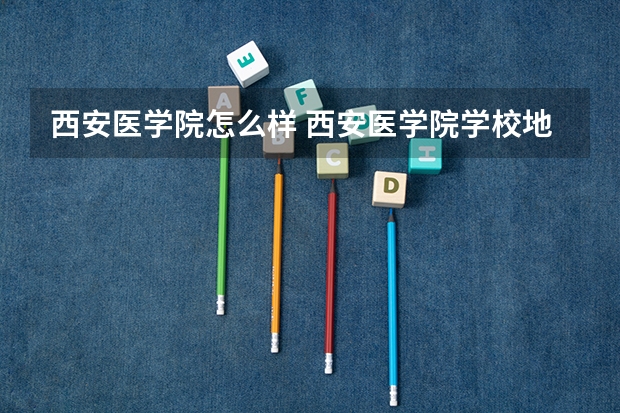 西安医学院怎么样 西安医学院学校地址在哪