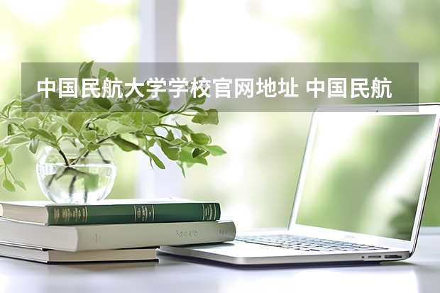 中国民航大学学校官网地址 中国民航大学介绍