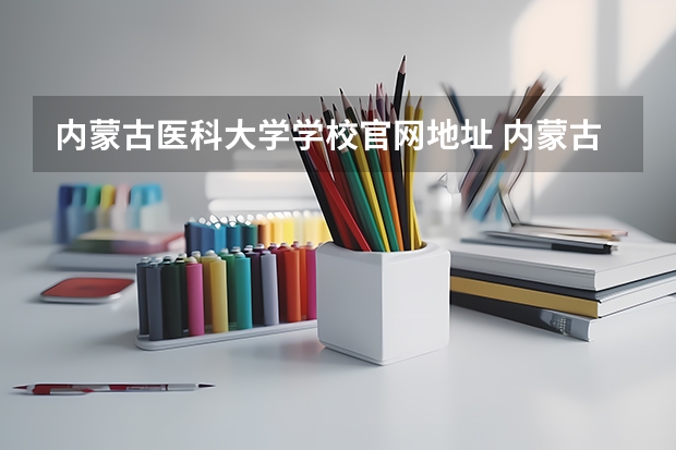 内蒙古医科大学学校官网地址 内蒙古医科大学介绍