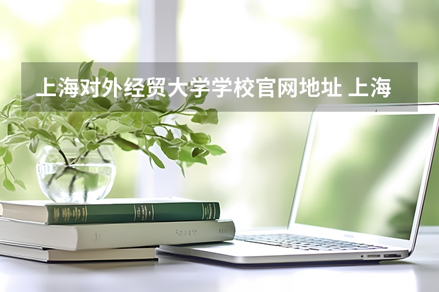 上海对外经贸大学学校官网地址 上海对外经贸大学介绍