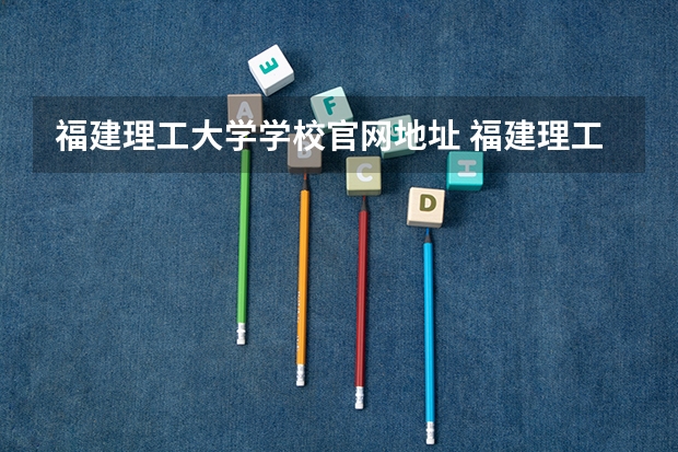 福建理工大学学校官网地址 福建理工大学介绍