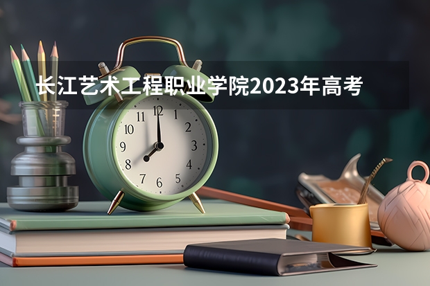 长江艺术工程职业学院2023年高考多少分可以录取 长江艺术工程职业学院口碑怎么样